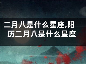 二月八是什么星座,阳历二月八是什么星座