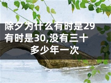 除夕为什么有时是29有时是30,没有三十多少年一次