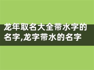 龙年取名大全带水字的名字,龙字带水的名字