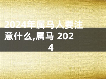 2024年属马人要注意什么,属马 2024