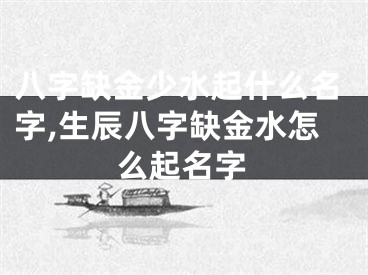 八字缺金少水起什么名字,生辰八字缺金水怎么起名字