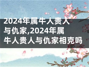 2024年属牛人贵人与仇家,2024年属牛人贵人与仇家相克吗