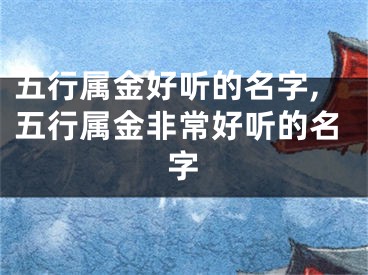 五行属金好听的名字,五行属金非常好听的名字