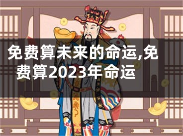 免费算未来的命运,免费算2023年命运