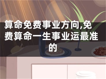 算命免费事业方向,免费算命一生事业运最准的