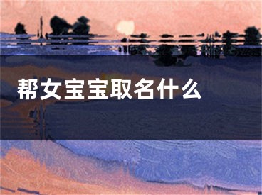  帮女宝宝取名什么 