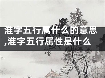 淮字五行属什么的意思,淮字五行属性是什么