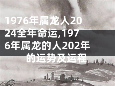 1976年属龙人2024全年命运,1976年属龙的人202年的运势及运程