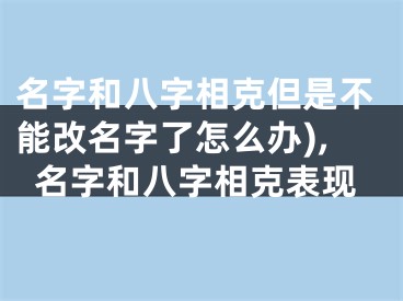 名字和八字相克但是不能改名字了怎么办),名字和八字相克表现