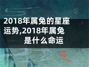 2018年属兔的星座运势,2018年属兔是什么命运