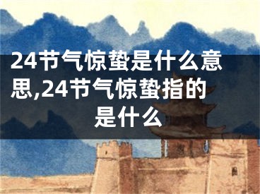 24节气惊蛰是什么意思,24节气惊蛰指的是什么