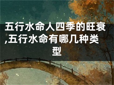 五行水命人四季的旺衰,五行水命有哪几种类型