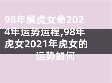 98年属虎女命2024年运势运程,98年虎女2021年虎女的运势如何