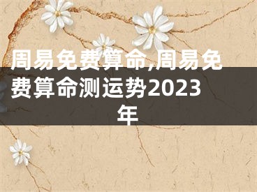 周易免费算命,周易免费算命测运势2023年