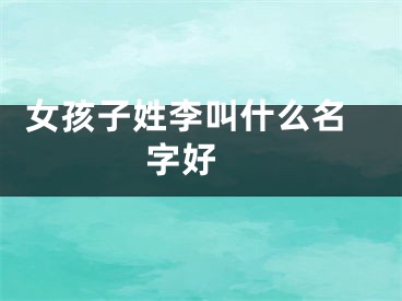  女孩子姓李叫什么名字好 