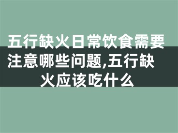 五行缺火日常饮食需要注意哪些问题,五行缺火应该吃什么