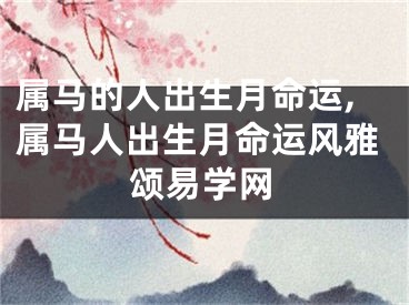 属马的人出生月命运,属马人出生月命运风雅颂易学网