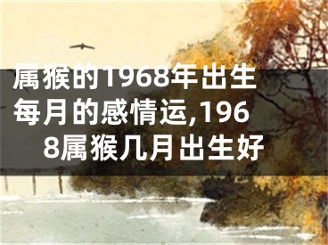 属猴的1968年出生每月的感情运,1968属猴几月出生好