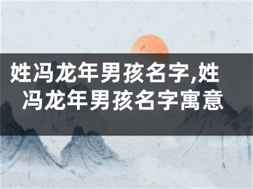 姓冯龙年男孩名字,姓冯龙年男孩名字寓意