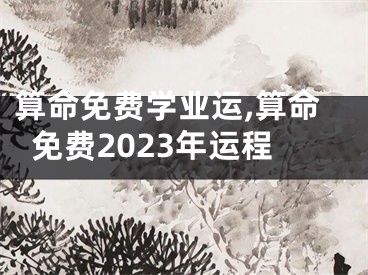 算命免费学业运,算命免费2023年运程