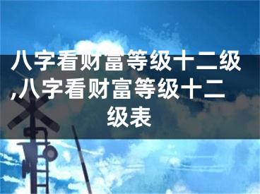 八字看财富等级十二级,八字看财富等级十二级表