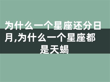 为什么一个星座还分日月,为什么一个星座都是天蝎