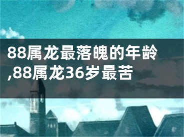 88属龙最落魄的年龄,88属龙36岁最苦