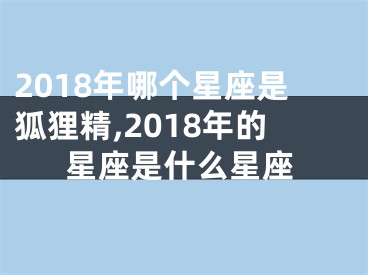 2018年哪个星座是狐狸精,2018年的星座是什么星座