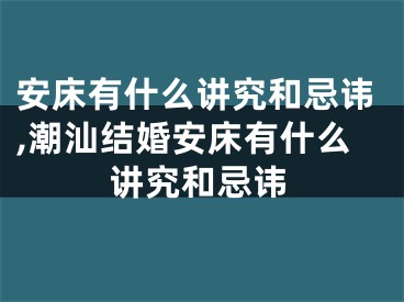 安床有什么讲究和忌讳,潮汕结婚安床有什么讲究和忌讳