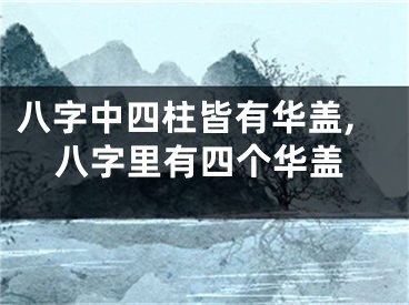 八字中四柱皆有华盖,八字里有四个华盖