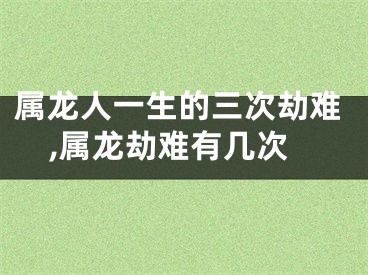 属龙人一生的三次劫难,属龙劫难有几次