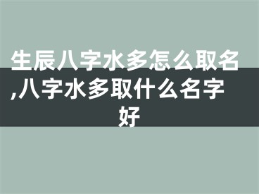 生辰八字水多怎么取名,八字水多取什么名字好