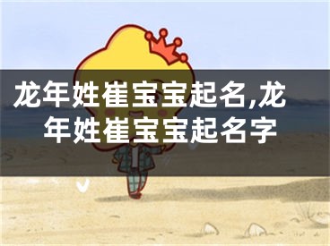 龙年姓崔宝宝起名,龙年姓崔宝宝起名字