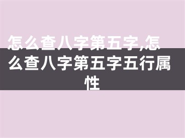 怎么查八字第五字,怎么查八字第五字五行属性