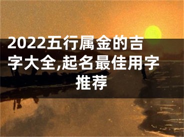 2022五行属金的吉字大全,起名最佳用字推荐