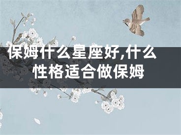 保姆什么星座好,什么性格适合做保姆