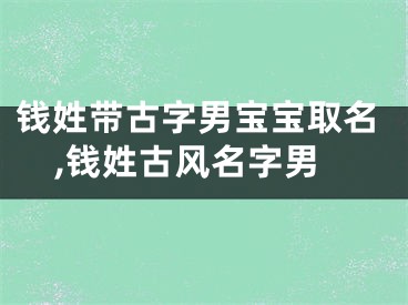 钱姓带古字男宝宝取名,钱姓古风名字男