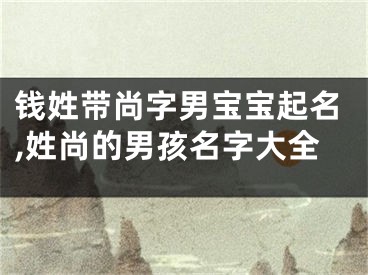 钱姓带尚字男宝宝起名,姓尚的男孩名字大全