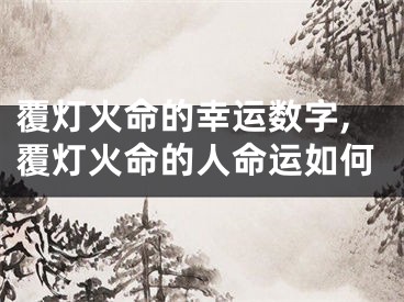 覆灯火命的幸运数字,覆灯火命的人命运如何