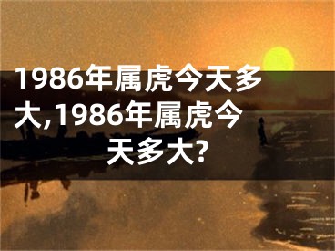 1986年属虎今天多大,1986年属虎今天多大?