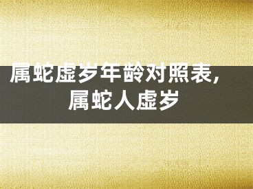 属蛇虚岁年龄对照表,属蛇人虚岁