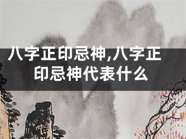 八字正印忌神,八字正印忌神代表什么