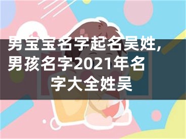 男宝宝名字起名吴姓,男孩名字2021年名字大全姓吴