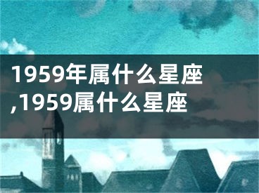 1959年属什么星座,1959属什么星座