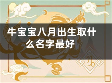  牛宝宝八月出生取什么名字最好 