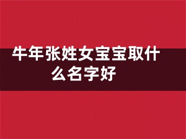  牛年张姓女宝宝取什么名字好 