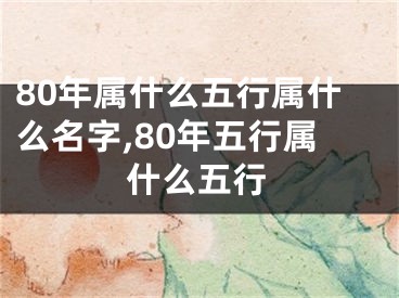 80年属什么五行属什么名字,80年五行属什么五行