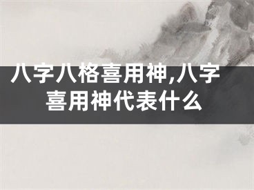 八字八格喜用神,八字喜用神代表什么