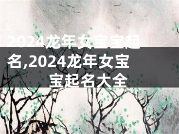 2024龙年女宝宝起名,2024龙年女宝宝起名大全