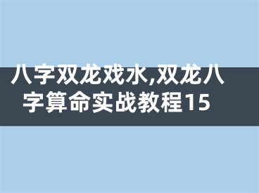 八字双龙戏水,双龙八字算命实战教程15